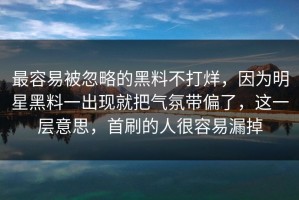 最容易被忽略的黑料不打烊，因为明星黑料一出现就把气氛带偏了，这一层意思，首刷的人很容易漏掉