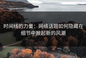 时间线的力量：网络话题如何隐藏在细节中掀起新的风潮