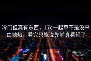 冷门但真有东西，17c一起草不是没来由地热，看完只能说先前真看轻了
