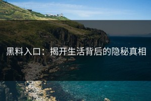 黑料入口：揭开生活背后的隐秘真相