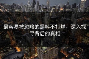 最容易被忽略的黑料不打烊，深入探寻背后的真相