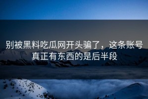 别被黑料吃瓜网开头骗了，这条账号真正有东西的是后半段