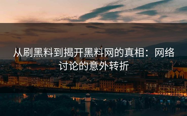 从刷黑料到揭开黑料网的真相：网络讨论的意外转折