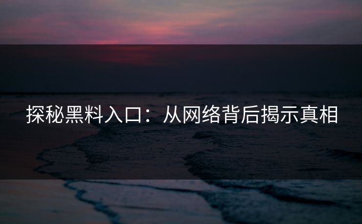 探秘黑料入口:从网络背后揭示真相 探秘黑料入口:从网络背后揭示真相