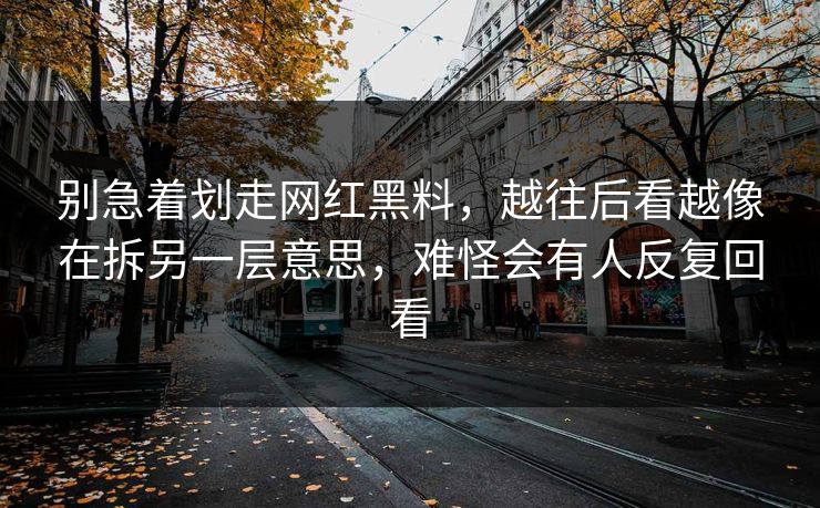 别急着划走网红黑料,越往后看越像在拆另一层意思,难怪会有人反复回看 别急着划走网红黑料,越往后看越像在拆另一层意思,难怪会有人反复回看