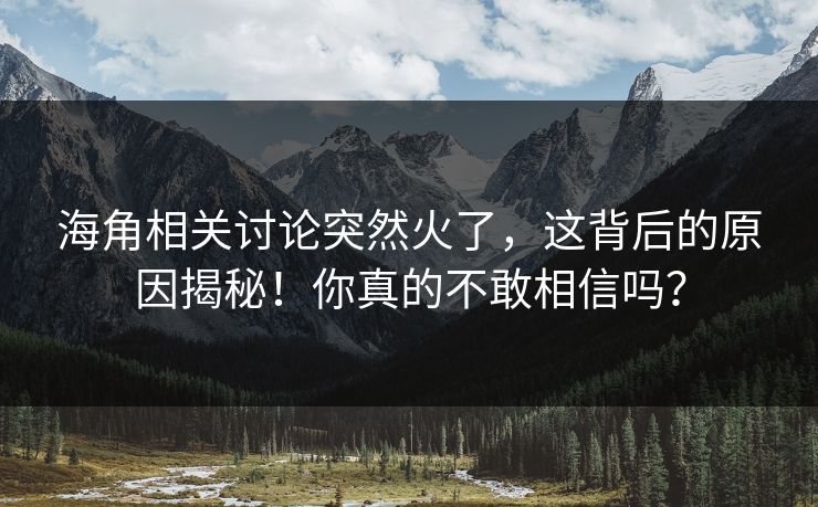 海角相关讨论突然火了,这背后的原因揭秘!你真的不敢相信吗? 海角相关讨论突然火了,这背后的原因揭秘!你真的不敢相信吗?