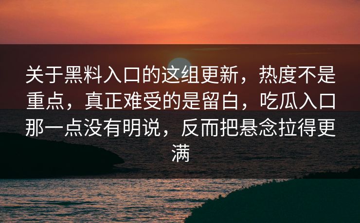 关于黑料入口的这组更新,热度不是重点,真正难受的是留白,吃瓜入口那一点没有明说,反而把悬念拉得更满 关于黑料入口的这组更新,热度不是重点,真正难受的是留白,吃瓜入口那一点没有明说,反而把悬念拉得更满