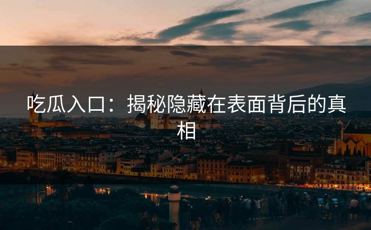 吃瓜入口:揭秘隐藏在表面背后的真相 吃瓜入口:揭秘隐藏在表面背后的真相